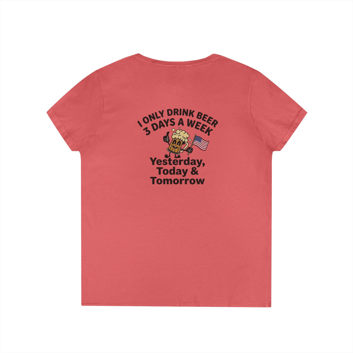 Women's V-Neck T-Shirt — "I Only Drink Beer 3 Days a Week: Yesterday, Today & Tomorrow"