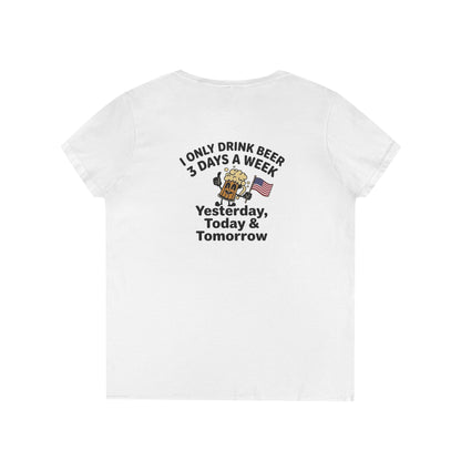 Women's V-Neck T-Shirt — "I Only Drink Beer 3 Days a Week: Yesterday, Today & Tomorrow"