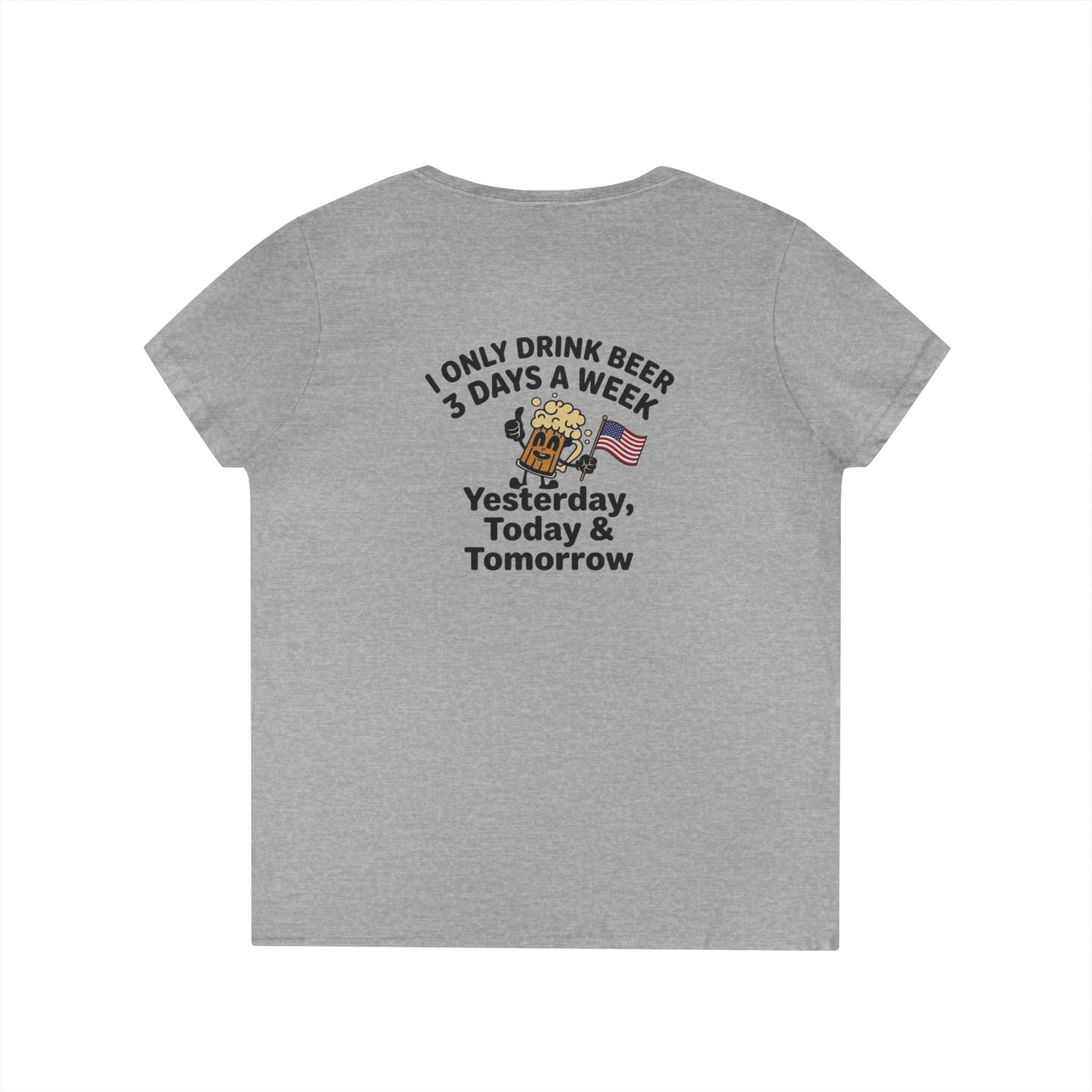 Women's V-Neck T-Shirt — "I Only Drink Beer 3 Days a Week: Yesterday, Today & Tomorrow"