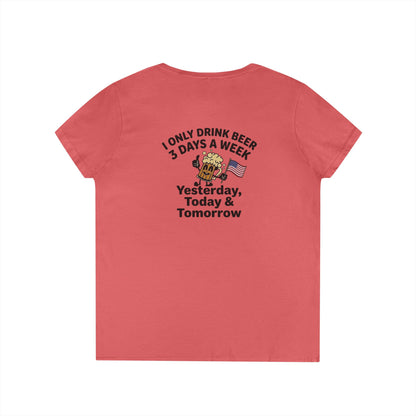 Women's V-Neck T-Shirt — "I Only Drink Beer 3 Days a Week: Yesterday, Today & Tomorrow"