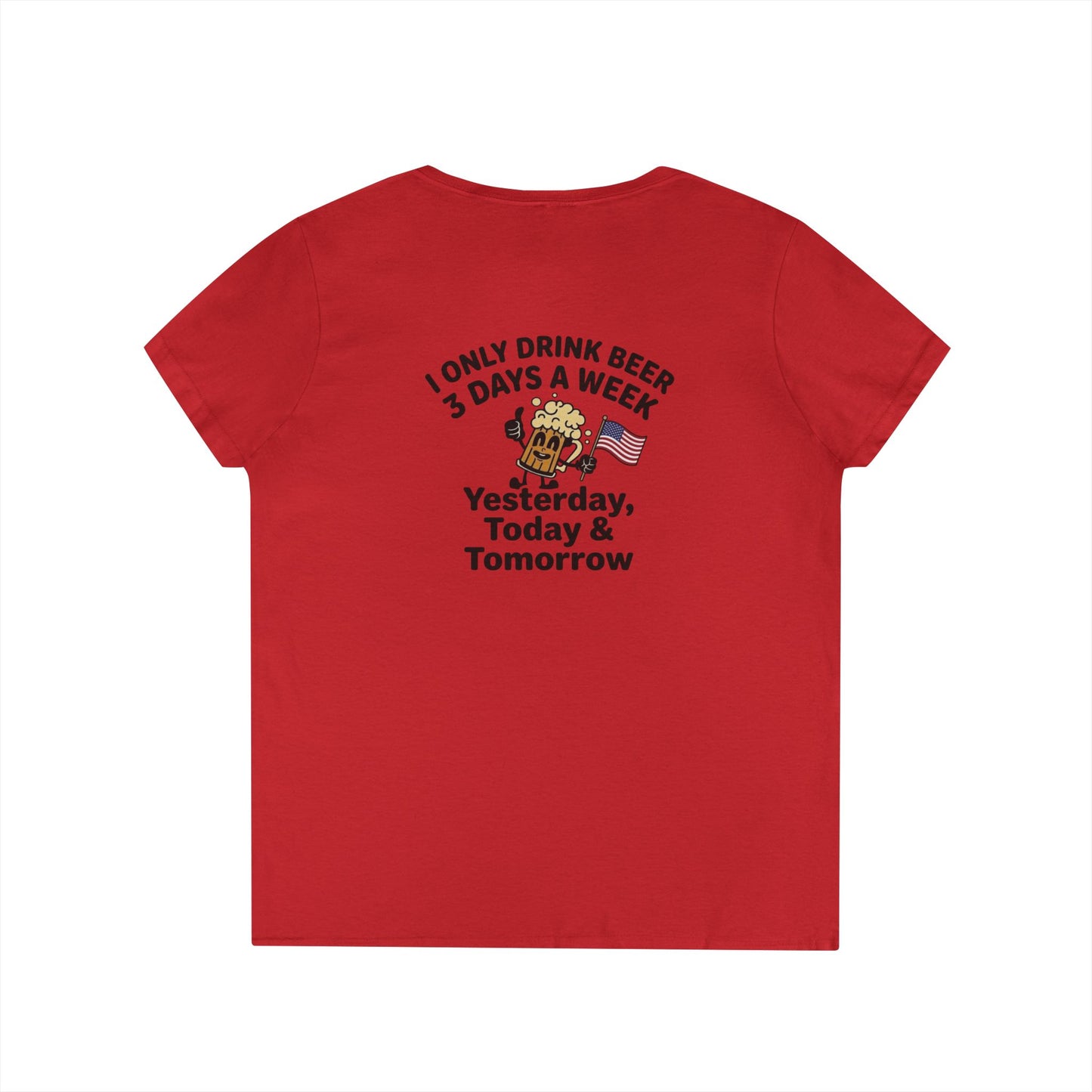 Women's V-Neck T-Shirt — "I Only Drink Beer 3 Days a Week: Yesterday, Today & Tomorrow"